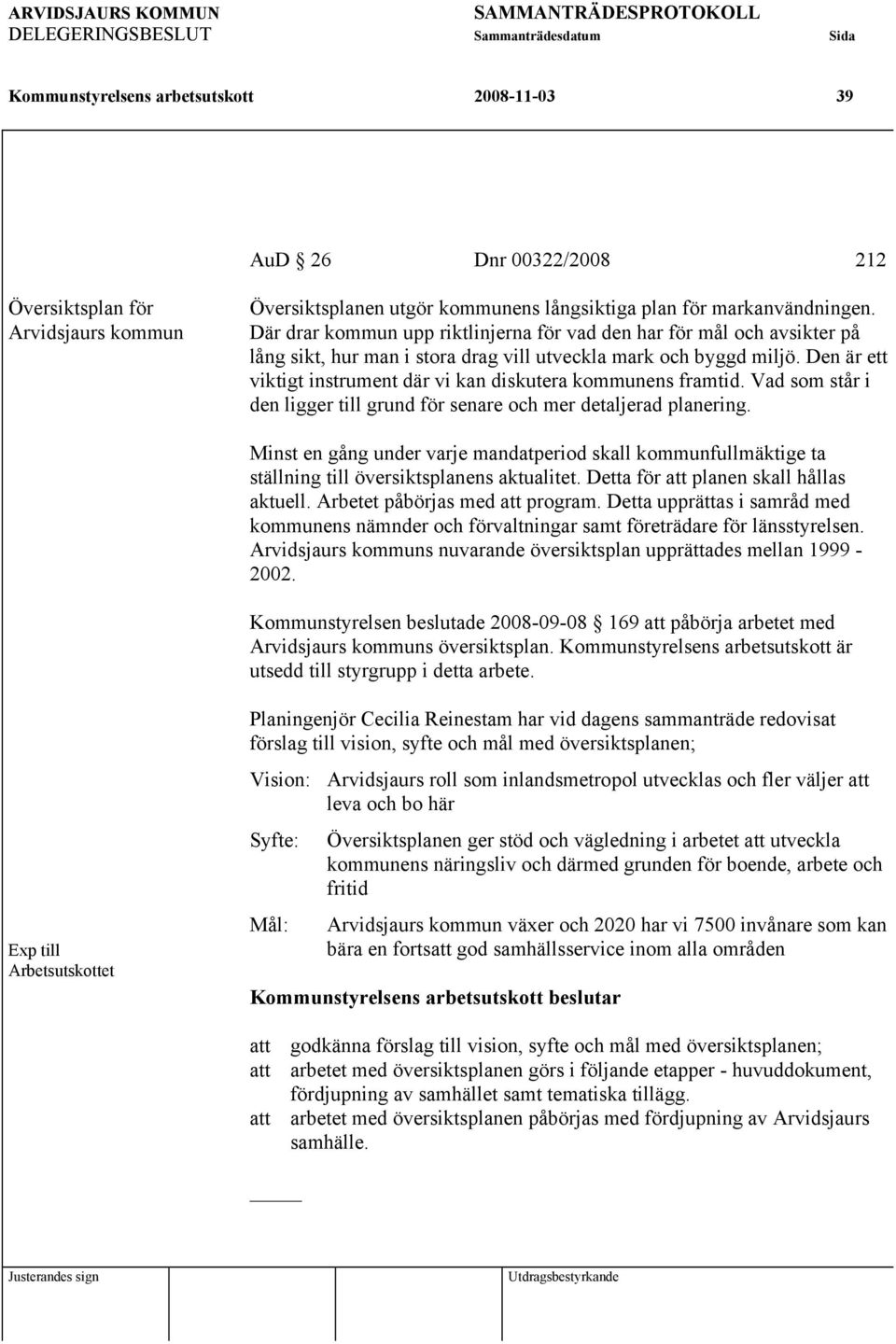 Den är ett viktigt instrument där vi kan diskutera kommunens framtid. Vad som står i den ligger till grund för senare och mer detaljerad planering.