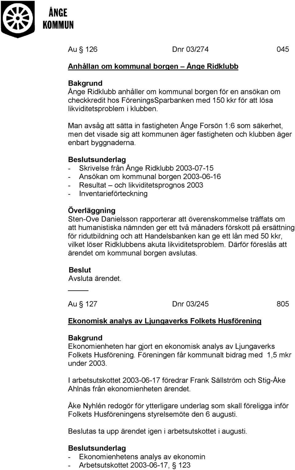 - Skrivelse från Ånge Ridklubb 2003-07-15 - Ansökan om kommunal borgen 2003-06-16 - Resultat och likviditetsprognos 2003 - Inventarieförteckning Sten-Ove Danielsson rapporterar att överenskommelse