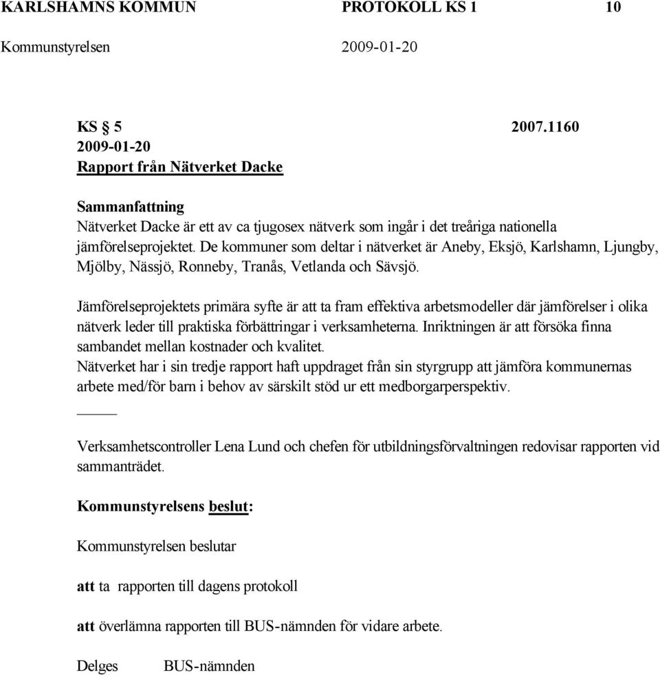 De kommuner som deltar i nätverket är Aneby, Eksjö, Karlshamn, Ljungby, Mjölby, Nässjö, Ronneby, Tranås, Vetlanda och Sävsjö.