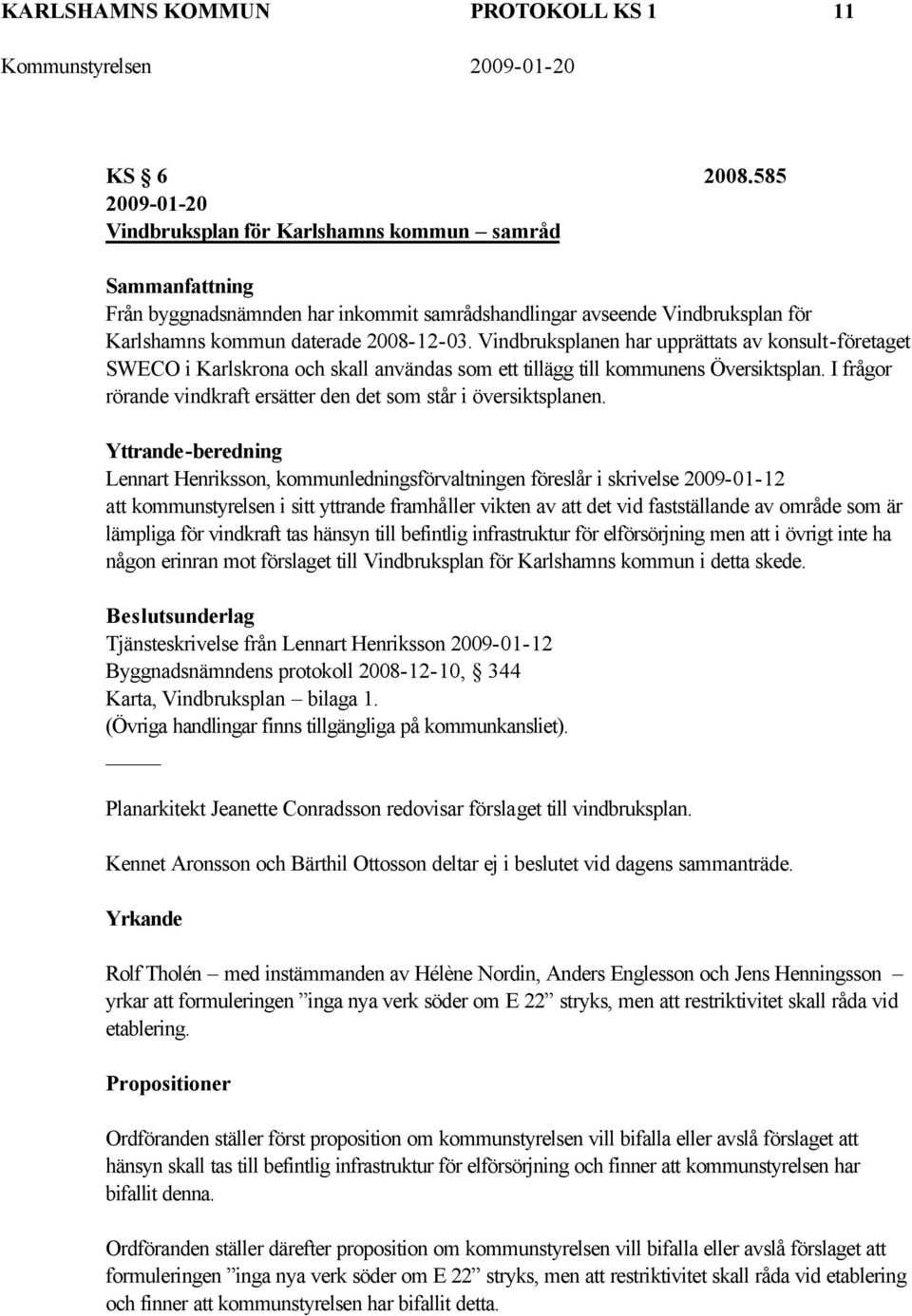 Vindbruksplanen har upprättats av konsult-företaget SWECO i Karlskrona och skall användas som ett tillägg till kommunens Översiktsplan.