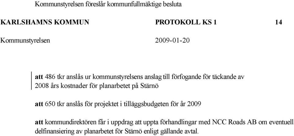 att 650 tkr anslås för projektet i tilläggsbudgeten för år 2009 att kommundirektören får i uppdrag att