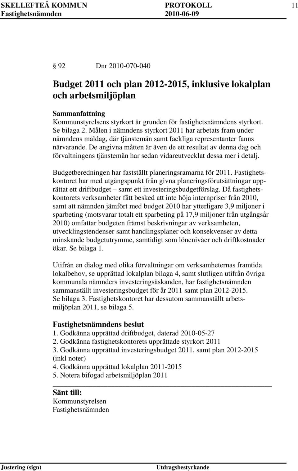 De angivna måtten är även de ett resultat av denna dag och förvaltningens tjänstemän har sedan vidareutvecklat dessa mer i detalj. Budgetberedningen har fastställt planeringsramarna för 2011.