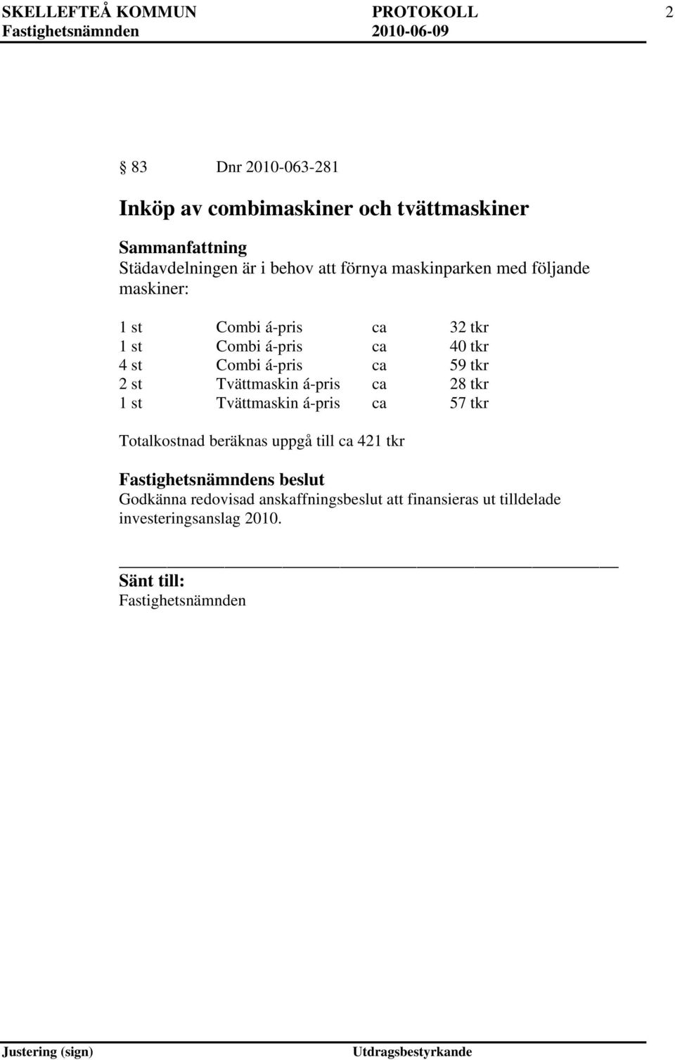 Combi á-pris ca 59 tkr 2 st Tvättmaskin á-pris ca 28 tkr 1 st Tvättmaskin á-pris ca 57 tkr Totalkostnad beräknas