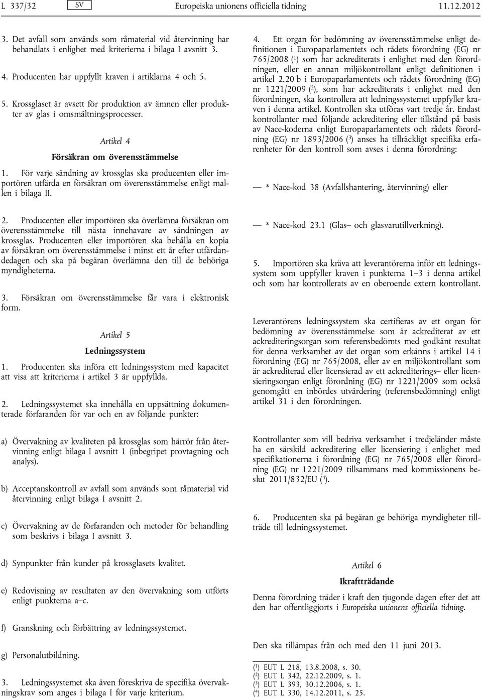 För varje sändning av krossglas ska producenten eller importören utfärda en försäkran om överensstämmelse enligt mallen i bilaga II. 4.