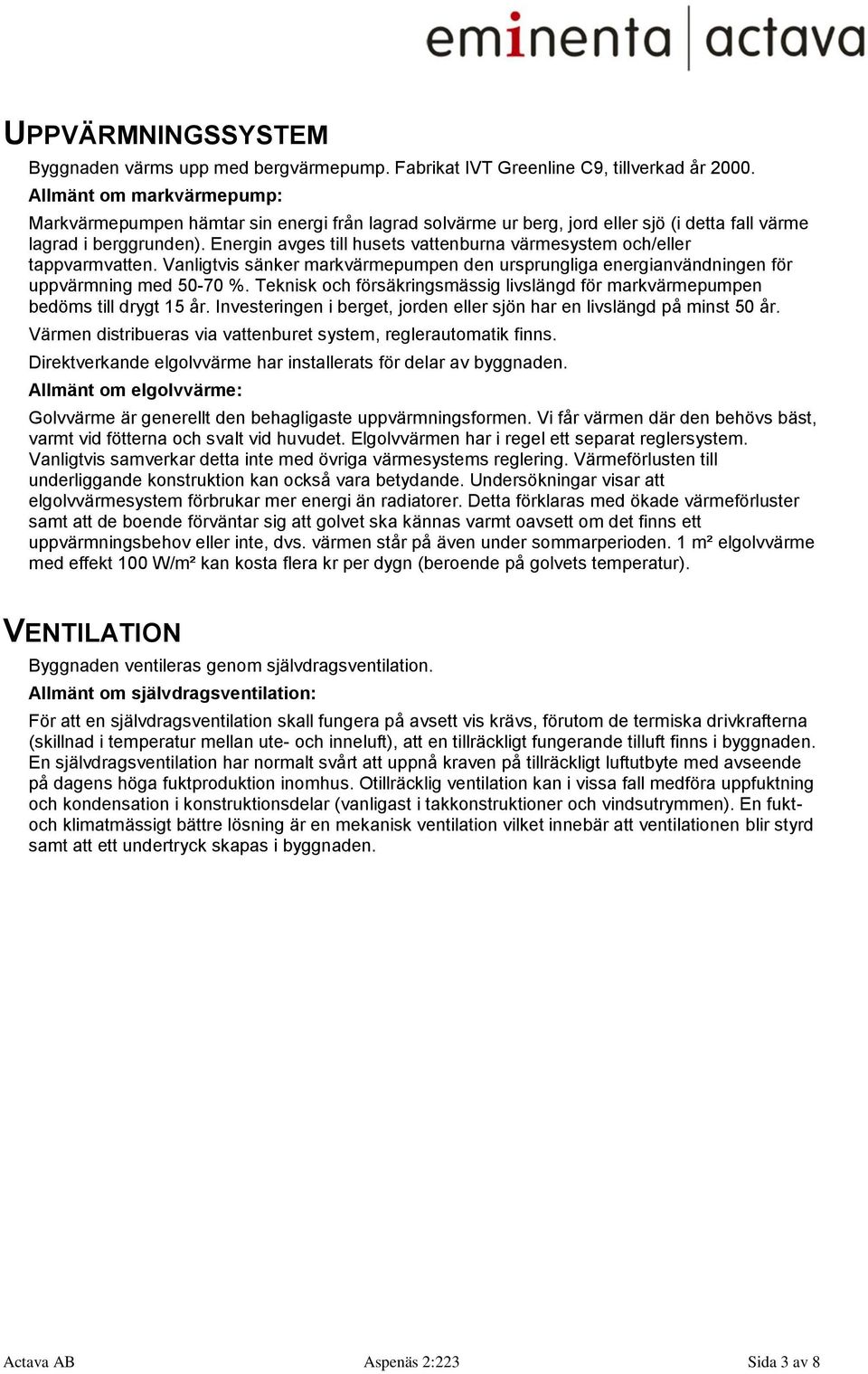 Energin avges till husets vattenburna värmesystem och/eller tappvarmvatten. Vanligtvis sänker markvärmepumpen den ursprungliga energianvändningen för uppvärmning med 50-70 %.