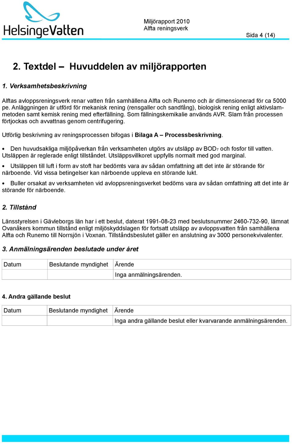 Slam från processen förtjockas och avvattnas genom centrifugering. Utförlig beskrivning av reningsprocessen bifogas i Bilaga A Processbeskrivning.