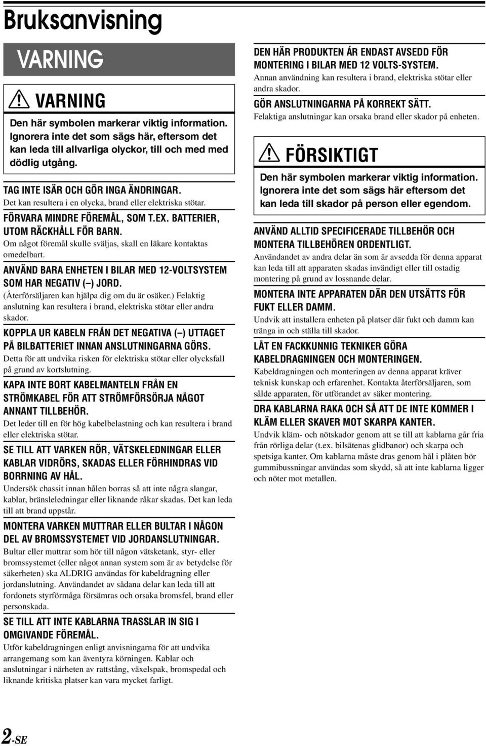 Om något föremål skulle sväljas, skall en läkare kontaktas omedelbart. ANVÄND BARA ENHETEN I BILAR MED 12-VOLTSYSTEM SOM HAR NEGATIV ( ) JORD. (Återförsäljaren kan hjälpa dig om du är osäker.