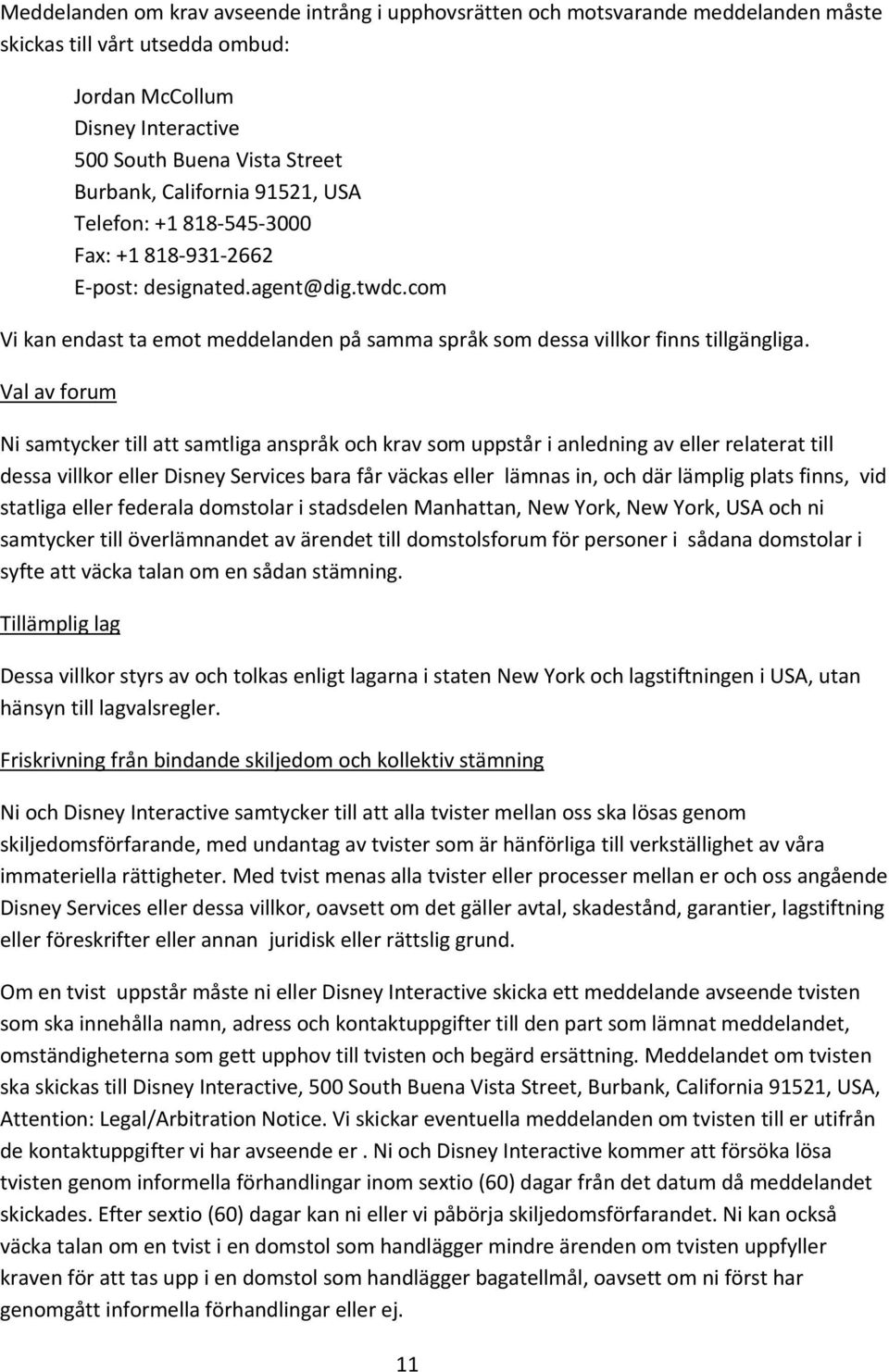 Val av forum Ni samtycker till att samtliga anspråk och krav som uppstår i anledning av eller relaterat till dessa villkor eller Disney Services bara får väckas eller lämnas in, och där lämplig plats