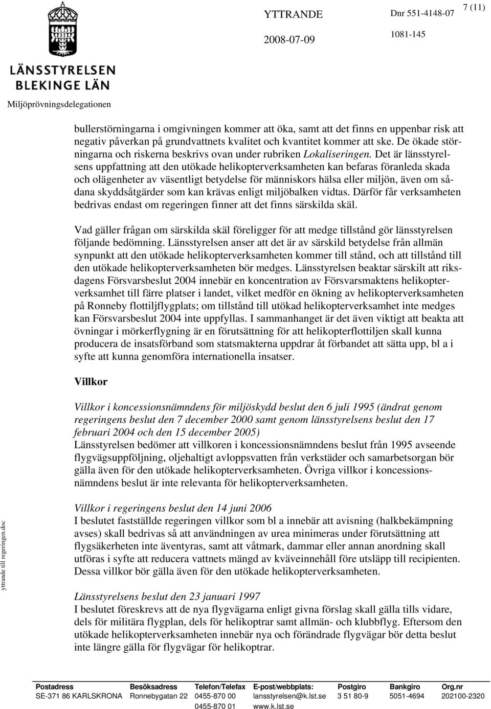 Det är länsstyrelsens uppfattning att den utökade helikopterverksamheten kan befaras föranleda skada och olägenheter av väsentligt betydelse för människors hälsa eller miljön, även om sådana