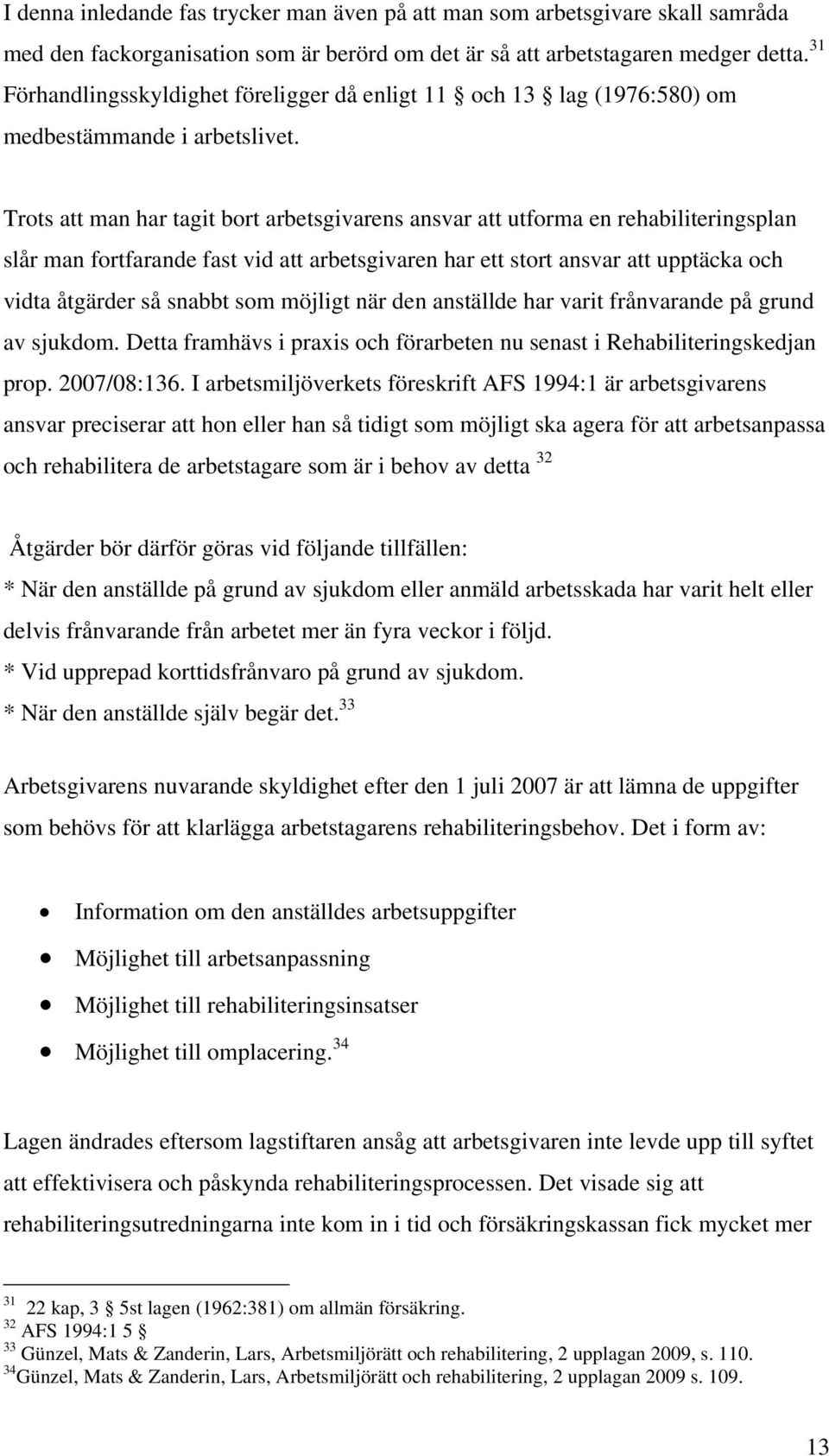 Trots att man har tagit bort arbetsgivarens ansvar att utforma en rehabiliteringsplan slår man fortfarande fast vid att arbetsgivaren har ett stort ansvar att upptäcka och vidta åtgärder så snabbt