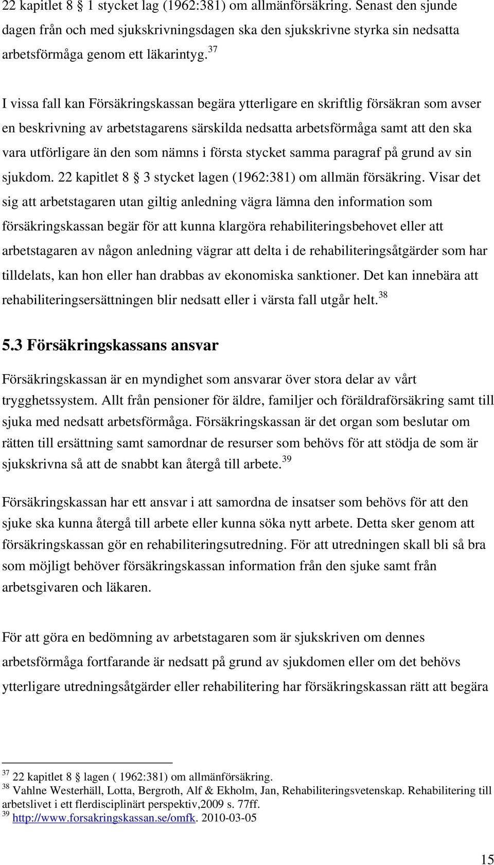 som nämns i första stycket samma paragraf på grund av sin sjukdom. 22 kapitlet 8 3 stycket lagen (1962:381) om allmän försäkring.