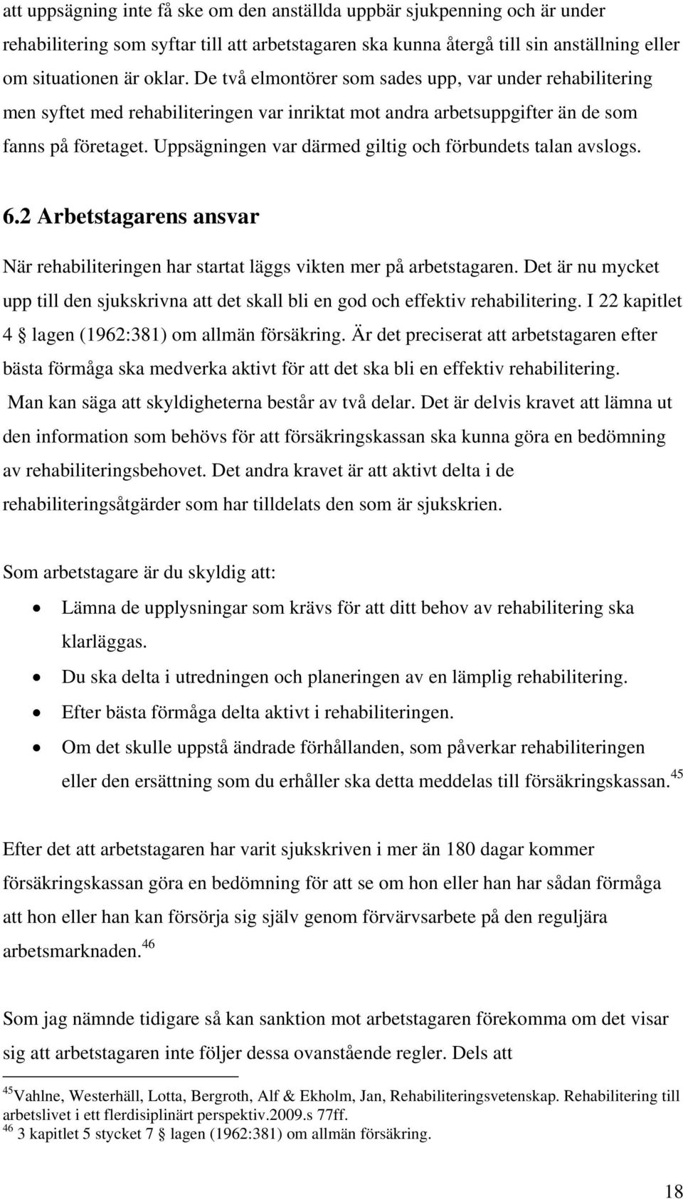 Uppsägningen var därmed giltig och förbundets talan avslogs. 6.2 Arbetstagarens ansvar När rehabiliteringen har startat läggs vikten mer på arbetstagaren.