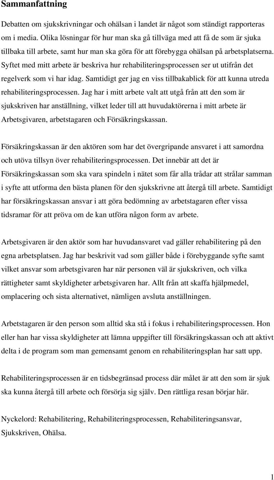 Syftet med mitt arbete är beskriva hur rehabiliteringsprocessen ser ut utifrån det regelverk som vi har idag. Samtidigt ger jag en viss tillbakablick för att kunna utreda rehabiliteringsprocessen.