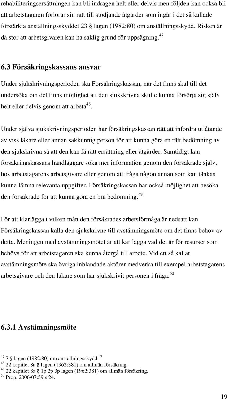 3 Försäkringskassans ansvar Under sjukskrivningsperioden ska Försäkringskassan, när det finns skäl till det undersöka om det finns möjlighet att den sjukskrivna skulle kunna försörja sig själv helt