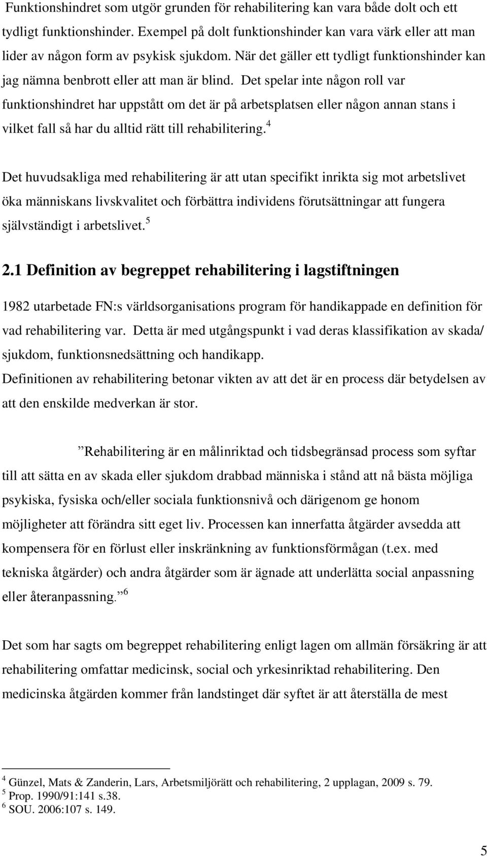 Det spelar inte någon roll var funktionshindret har uppstått om det är på arbetsplatsen eller någon annan stans i vilket fall så har du alltid rätt till rehabilitering.