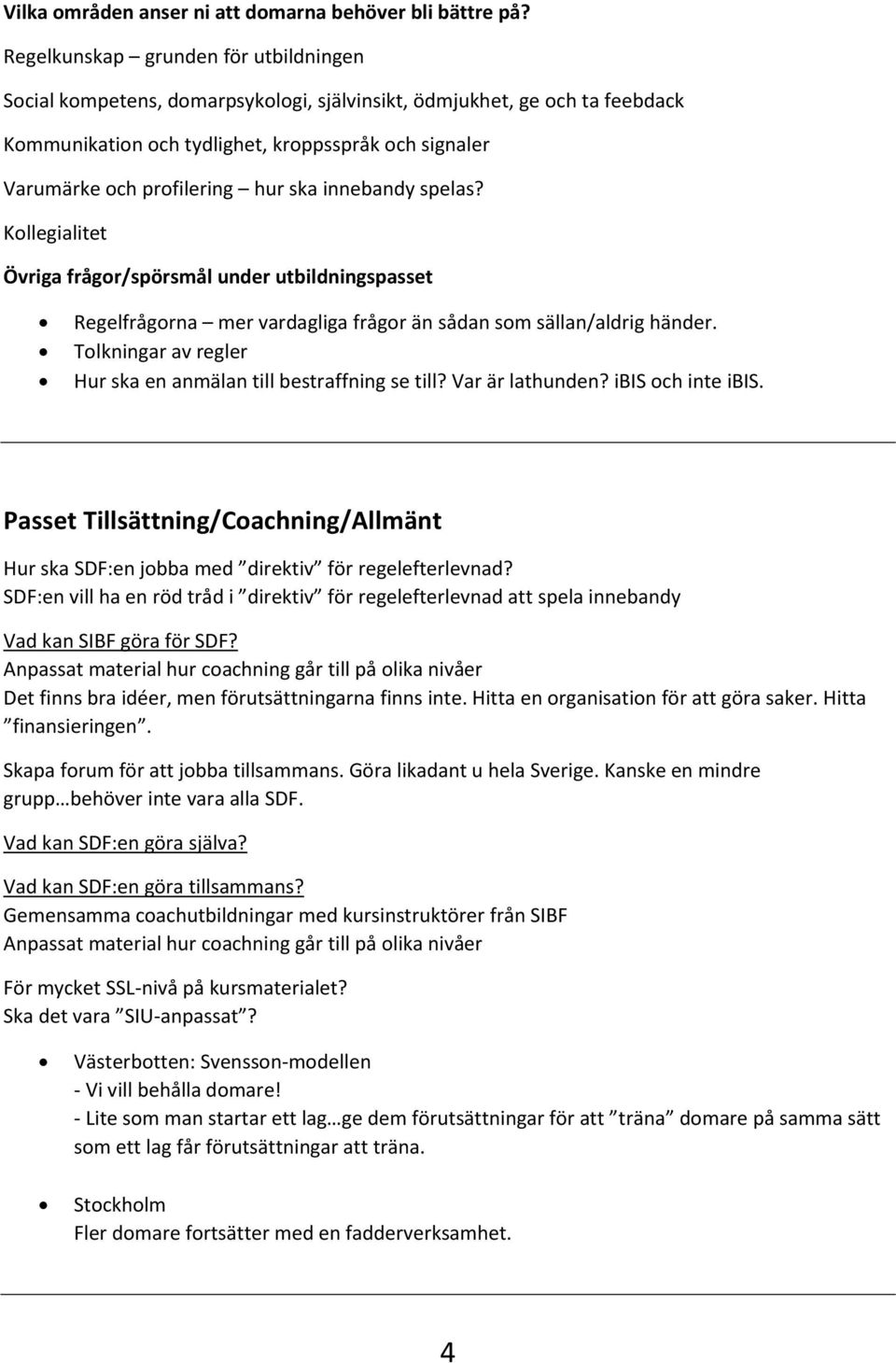 ska innebandy spelas? Kollegialitet Övriga frågor/spörsmål under utbildningspasset Regelfrågorna mer vardagliga frågor än sådan som sällan/aldrig händer.