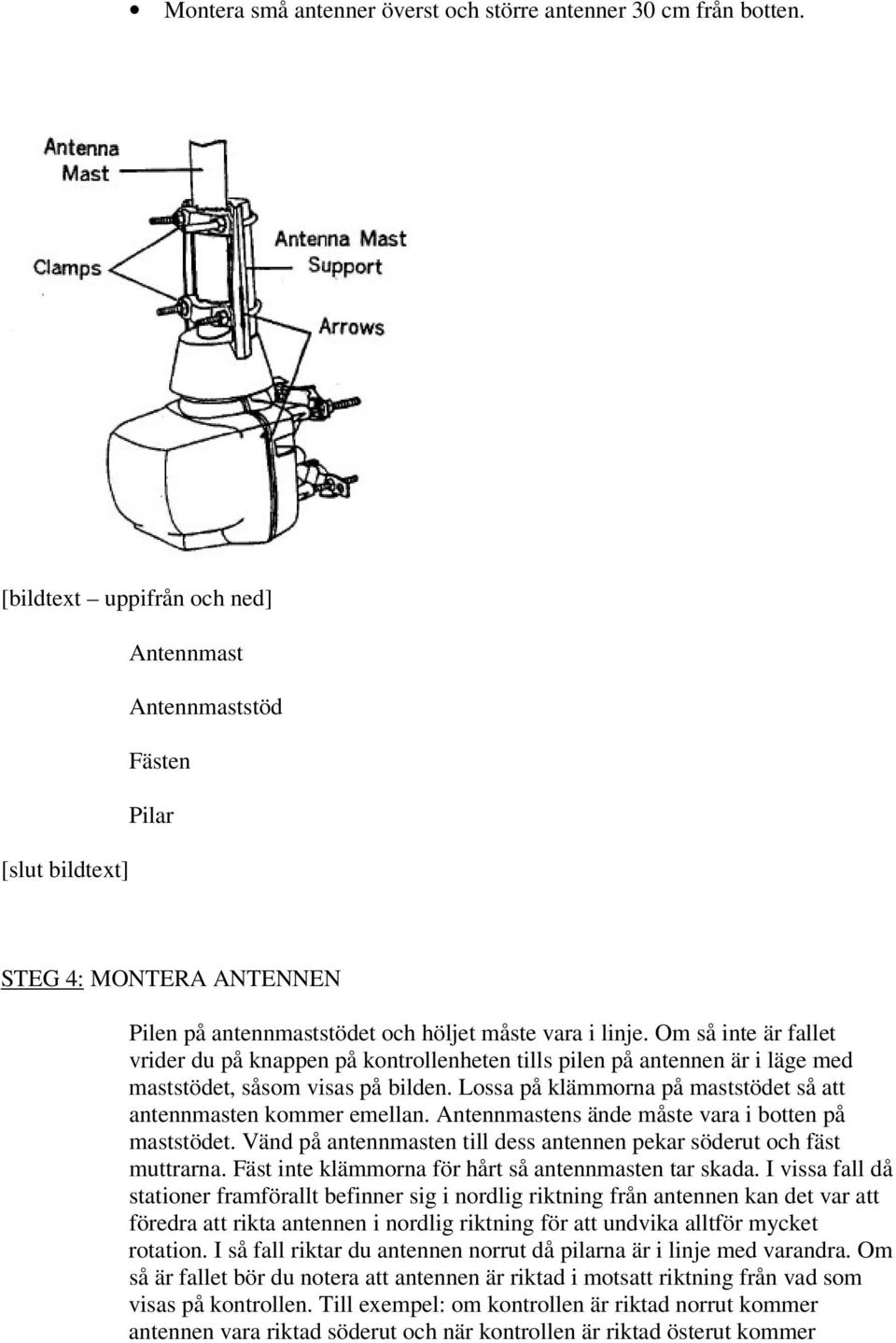 Om så inte är fallet vrider du på knappen på kontrollenheten tills pilen på antennen är i läge med maststödet, såsom visas på bilden.