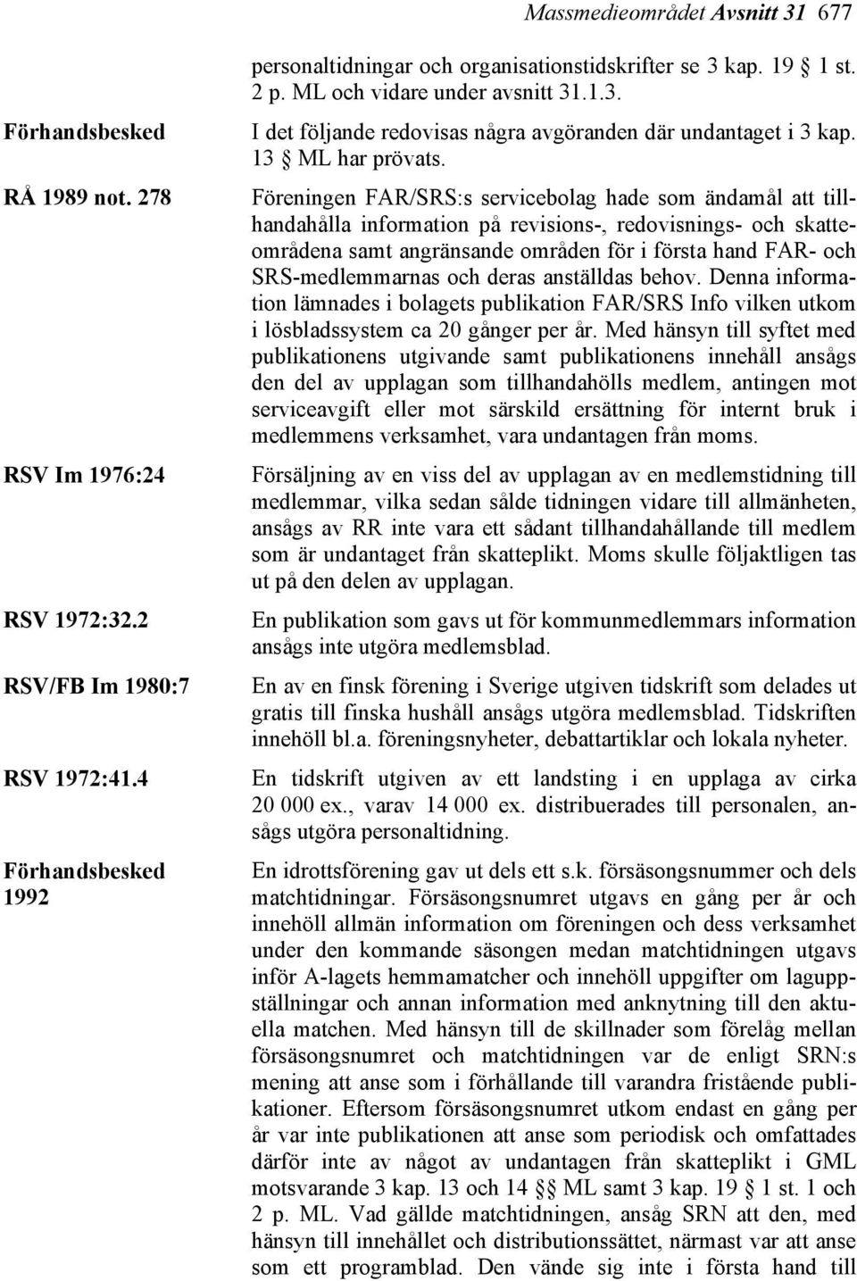 Föreningen FAR/SRS:s servicebolag hade som ändamål att tillhandahålla information på revisions-, redovisnings- och skatteområdena samt angränsande områden för i första hand FAR- och SRS-medlemmarnas