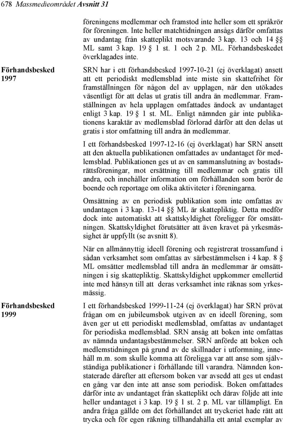 SRN har i ett förhandsbesked 1997-10-21 (ej överklagat) ansett att ett periodiskt medlemsblad inte miste sin skattefrihet för framställningen för någon del av upplagen, när den utökades väsentligt