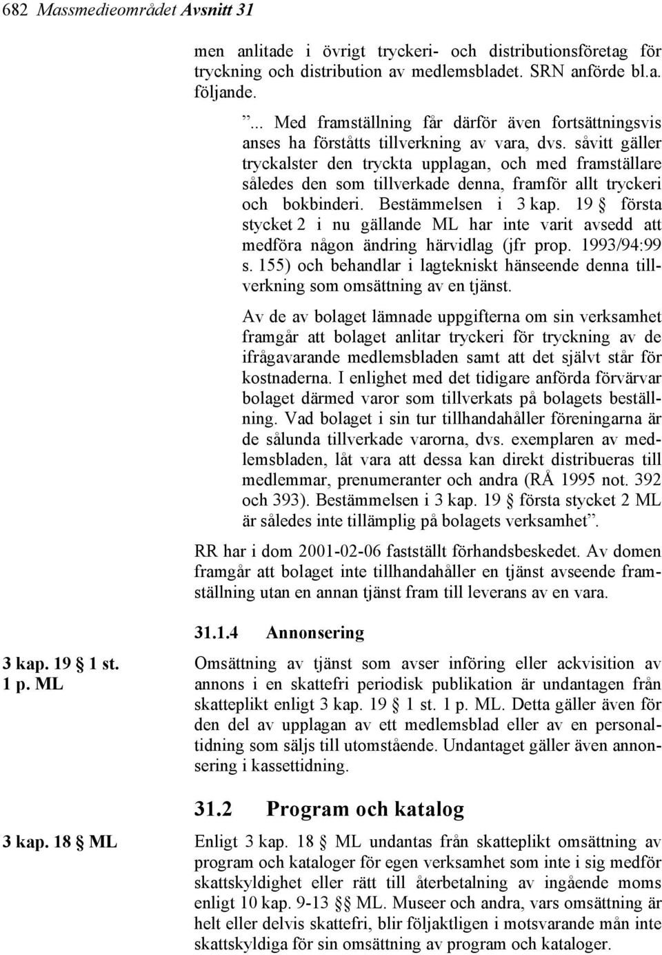 såvitt gäller tryckalster den tryckta upplagan, och med framställare således den som tillverkade denna, framför allt tryckeri och bokbinderi. Bestämmelsen i 3 kap.