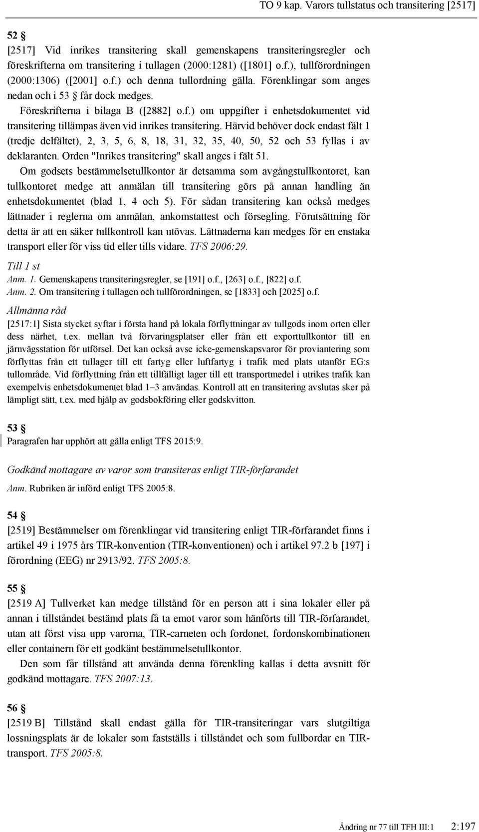 Härvid behöver dock endast fält 1 (tredje delfältet), 2, 3, 5, 6, 8, 18, 31, 32, 35, 40, 50, 52 och 53 fyllas i av deklaranten. Orden "Inrikes transitering" skall anges i fält 51.