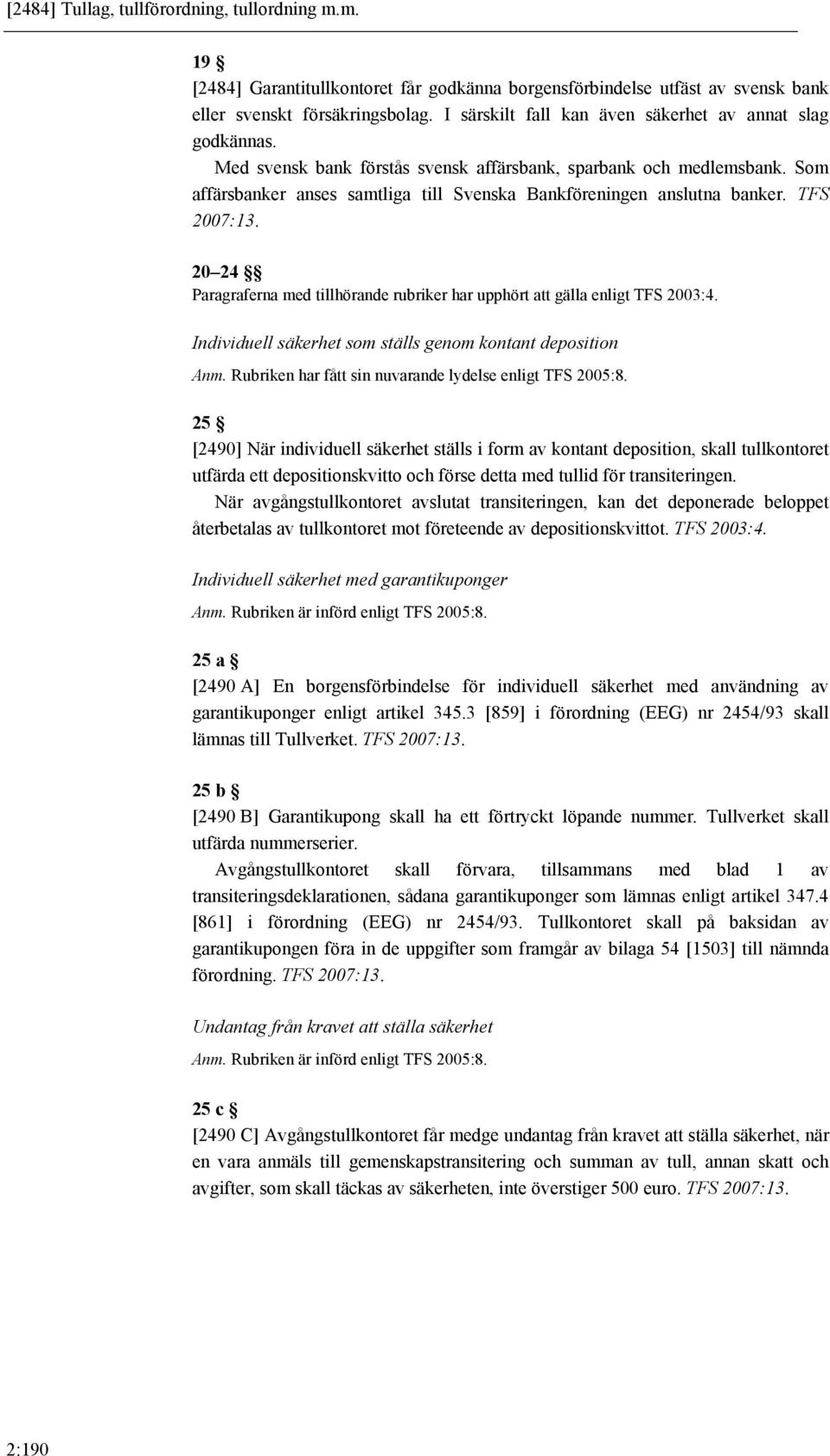 Som affärsbanker anses samtliga till Svenska Bankföreningen anslutna banker. TFS 2007:13. 20 24 Paragraferna med tillhörande rubriker har upphört att gälla enligt TFS 2003:4.
