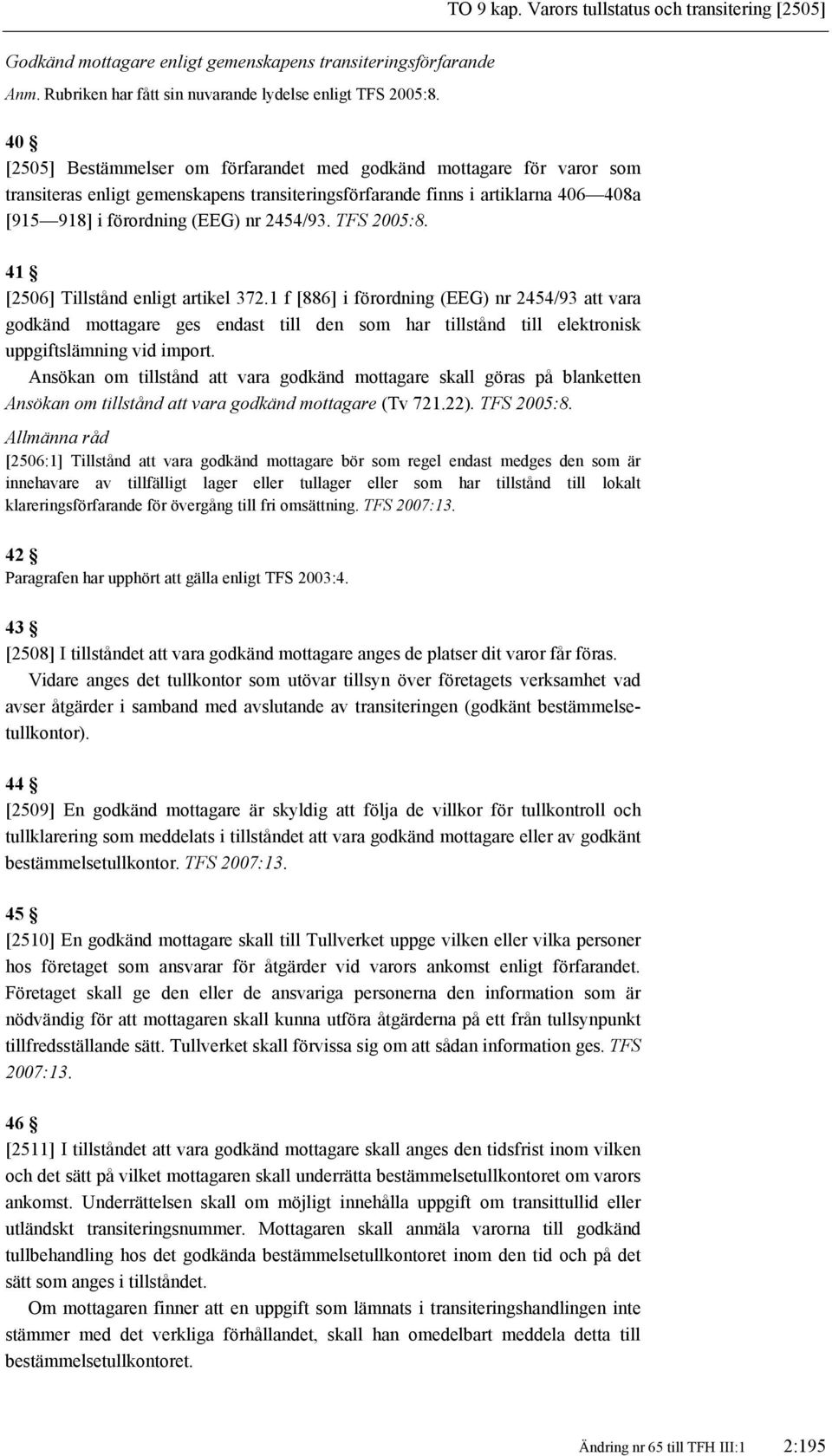 TFS 2005:8. 41 [2506] Tillstånd enligt artikel 372.1 f [886] i förordning (EEG) nr 2454/93 att vara godkänd mottagare ges endast till den som har tillstånd till elektronisk uppgiftslämning vid import.