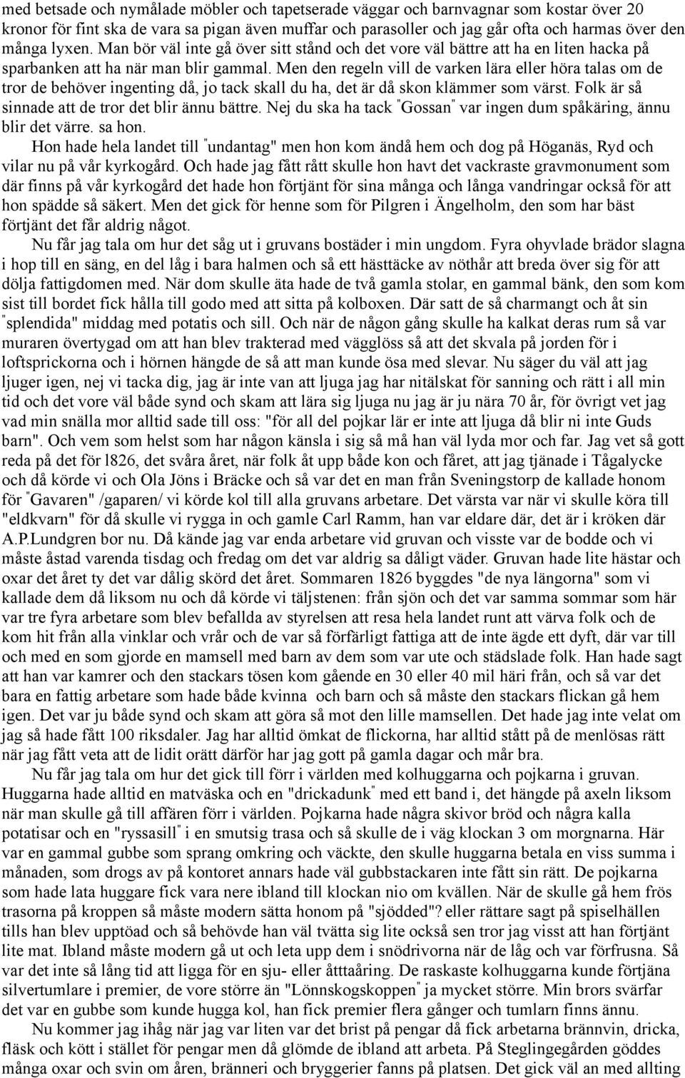 Men den regeln vill de varken lära eller höra talas om de tror de behöver ingenting då, jo tack skall du ha, det är då skon klämmer som värst. Folk är så sinnade att de tror det blir ännu bättre.