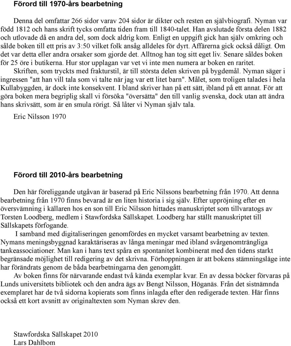 Affärerna gick också dåligt. Om det var detta eller andra orsaker som gjorde det. Alltnog han tog sitt eget liv. Senare såldes boken för 25 öre i butikerna.