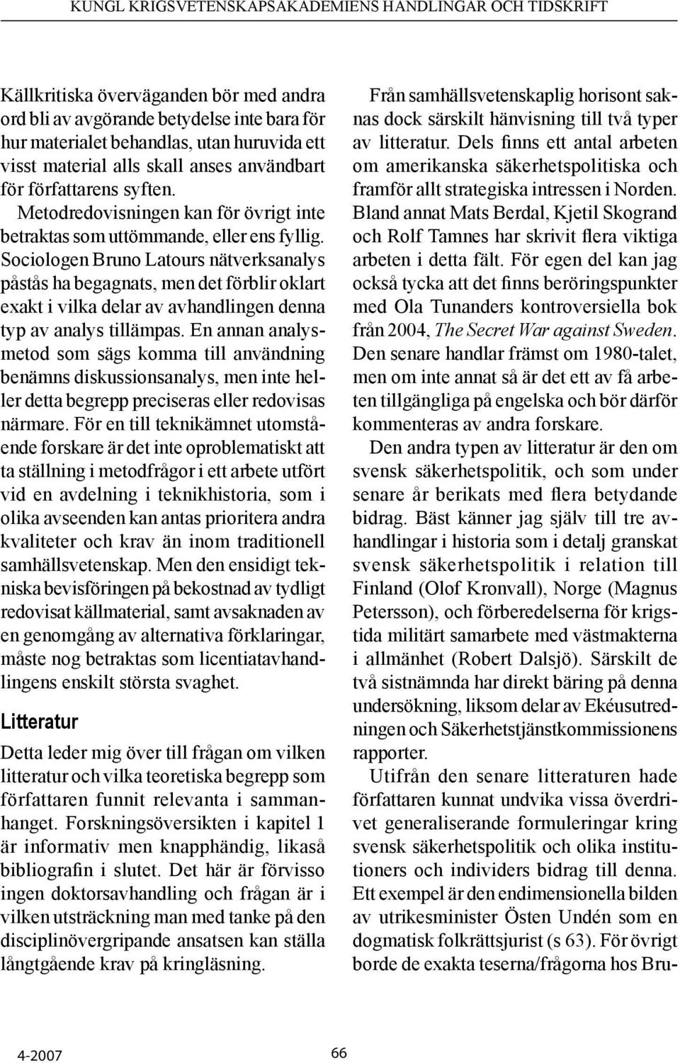 Sociologen Bruno Latours nätverksanalys påstås ha begagnats, men det förblir oklart exakt i vilka delar av avhandlingen denna typ av analys tillämpas.