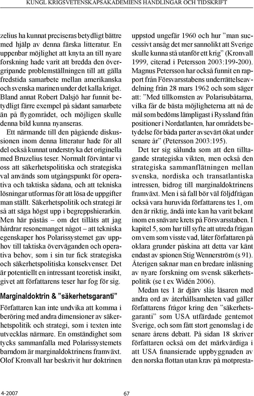 kalla kriget. Bland annat Robert Dalsjö har funnit betydligt färre exempel på sådant samarbete än på flygområdet, och möjligen skulle denna bild kunna nyanseras.