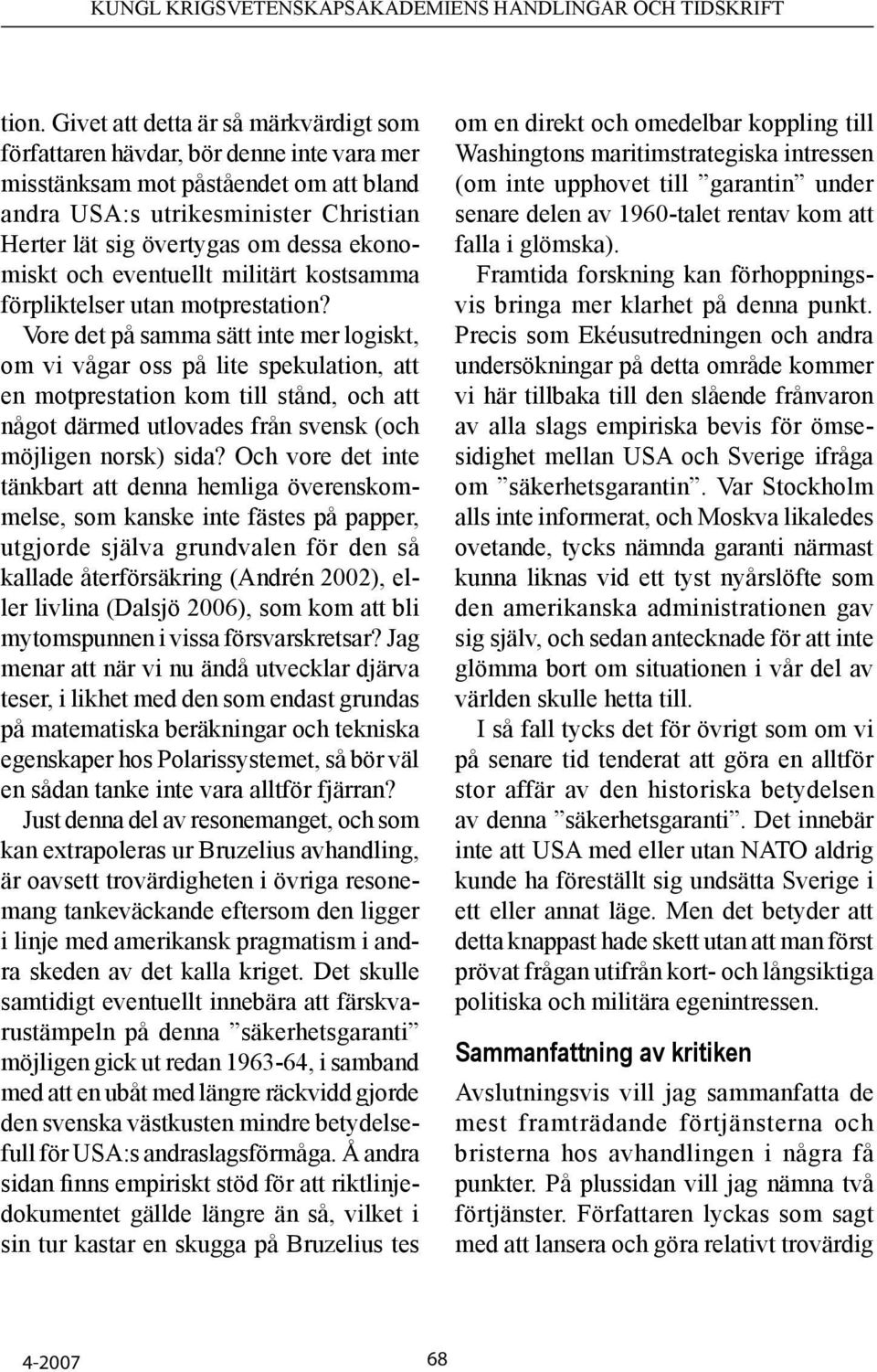 Vore det på samma sätt inte mer logiskt, om vi vågar oss på lite spekulation, att en motprestation kom till stånd, och att något därmed utlovades från svensk (och möjligen norsk) sida?
