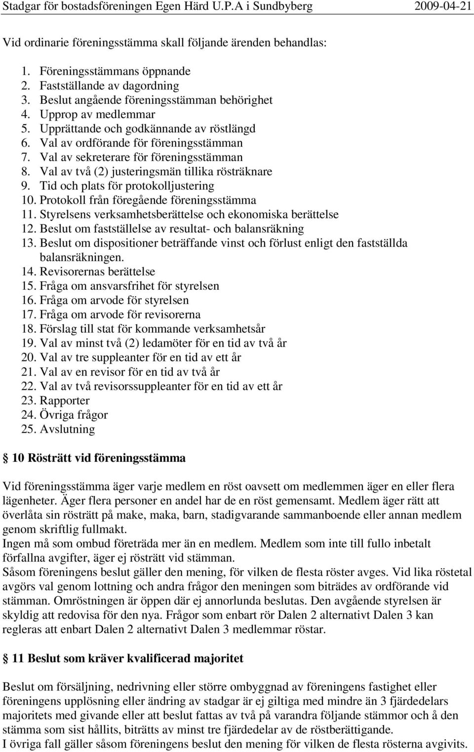 Tid och plats för protokolljustering 10. Protokoll från föregående föreningsstämma 11. Styrelsens verksamhetsberättelse och ekonomiska berättelse 12.