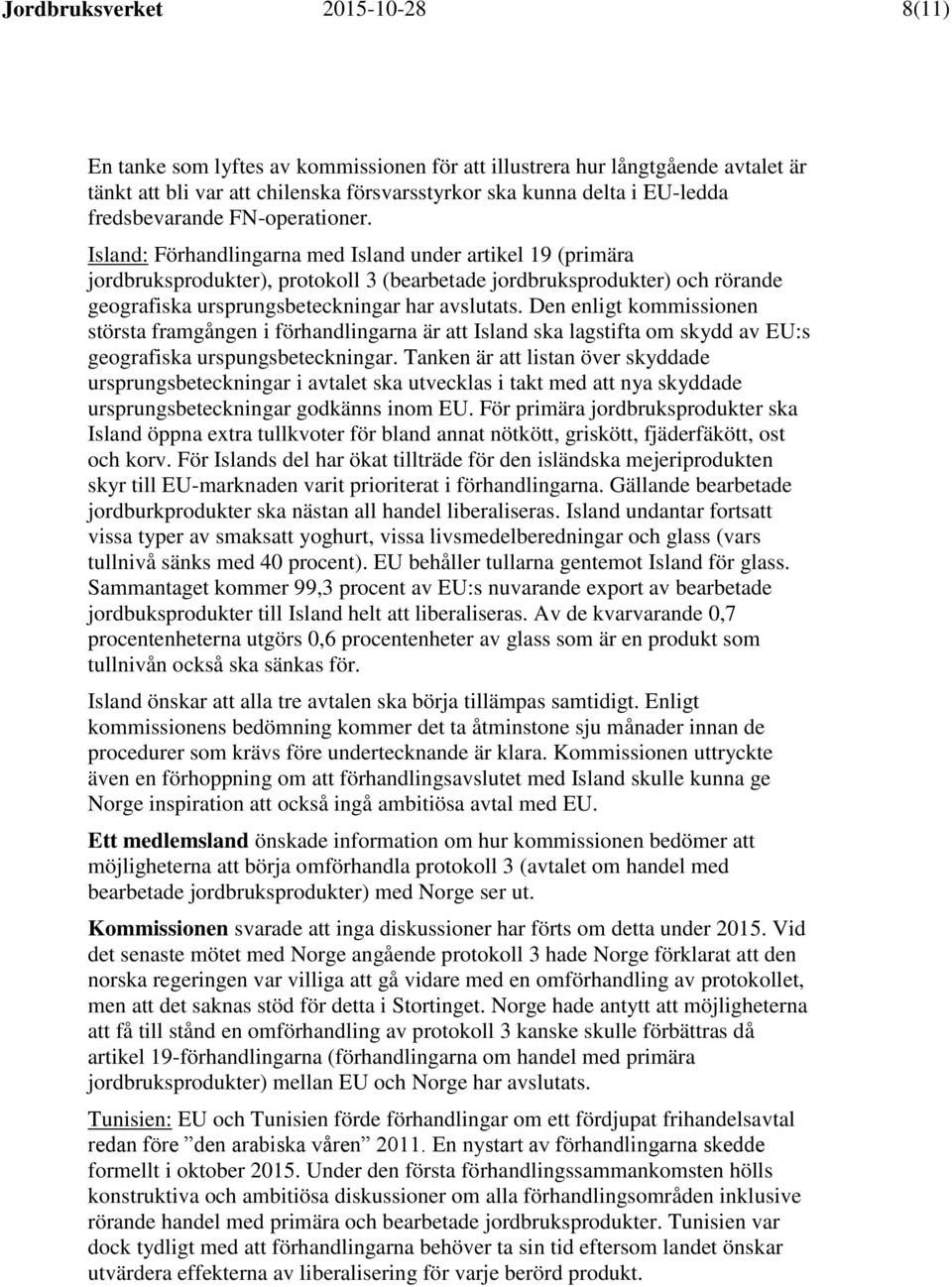 Island: Förhandlingarna med Island under artikel 19 (primära jordbruksprodukter), protokoll 3 (bearbetade jordbruksprodukter) och rörande geografiska ursprungsbeteckningar har avslutats.