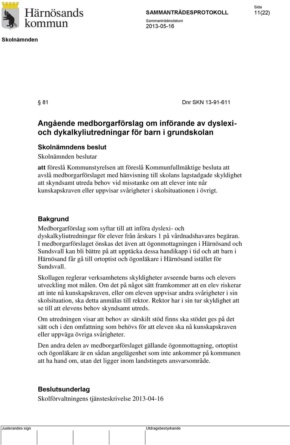 svårigheter i skolsituationen i övrigt. Bakgrund Medborgarförslag som syftar till att införa dyslexi- och dyskalkyliutredningar för elever från årskurs 1 på vårdnadshavares begäran.