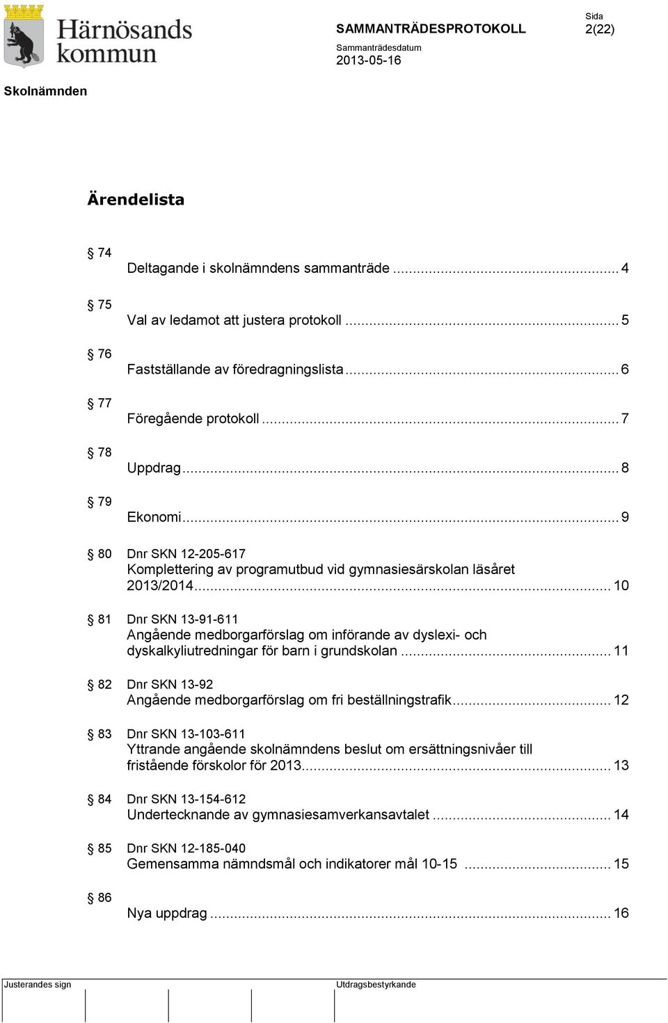 .. 10 81 Dnr SKN 13-91-611 Angående medborgarförslag om införande av dyslexi- och dyskalkyliutredningar för barn i grundskolan... 11 82 Dnr SKN 13-92 Angående medborgarförslag om fri beställningstrafik.