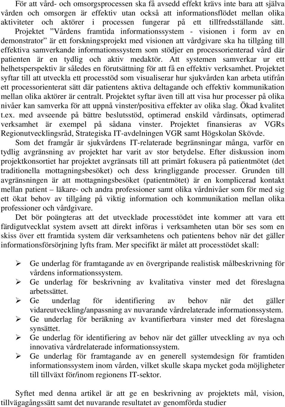 Projektet Vårdens framtida informationssystem - visionen i form av en demonstrator är ett forskningsprojekt med visionen att vårdgivare ska ha tillgång till effektiva samverkande informationssystem