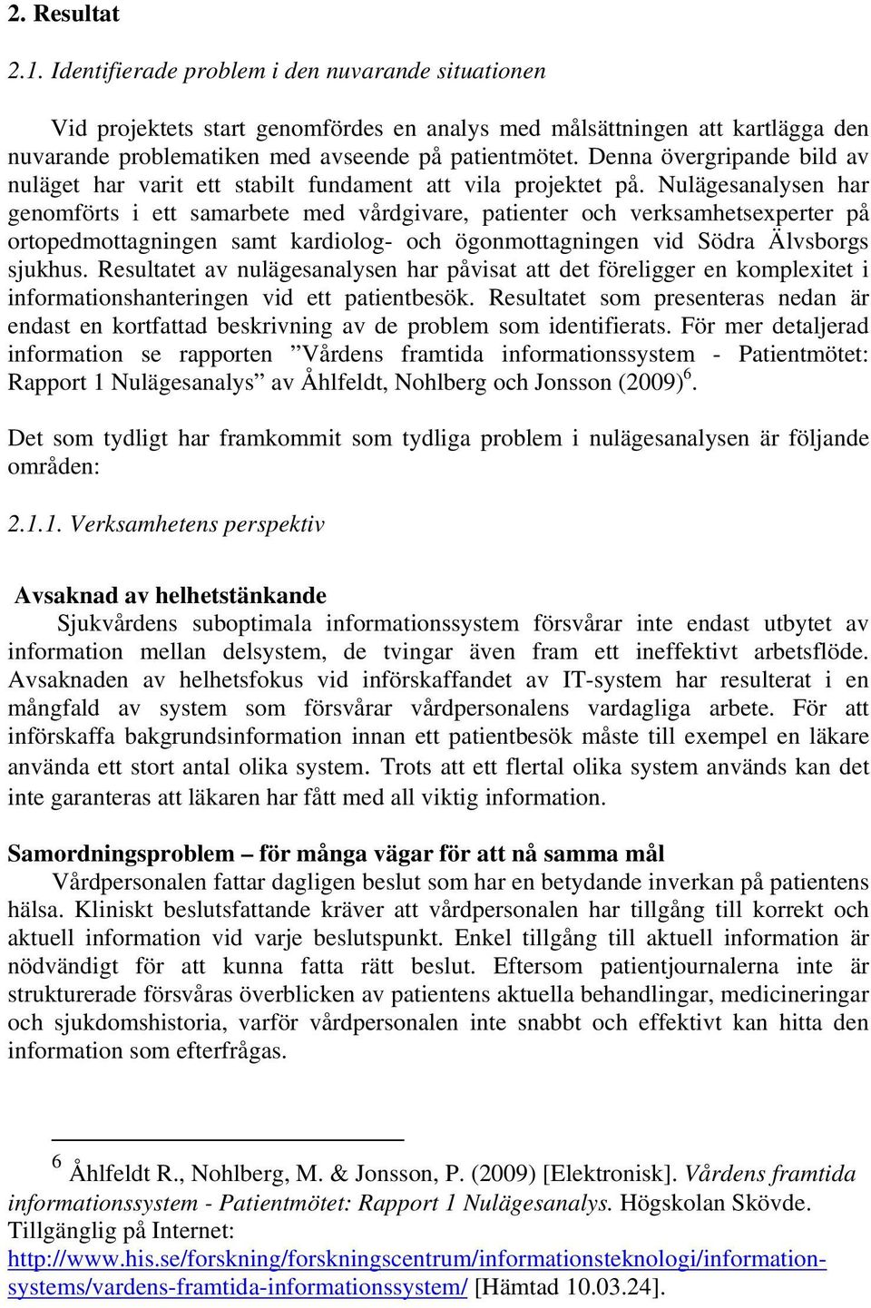 Nulägesanalysen har genomförts i ett samarbete med vårdgivare, patienter och verksamhetsexperter på ortopedmottagningen samt kardiolog- och ögonmottagningen vid Södra Älvsborgs sjukhus.