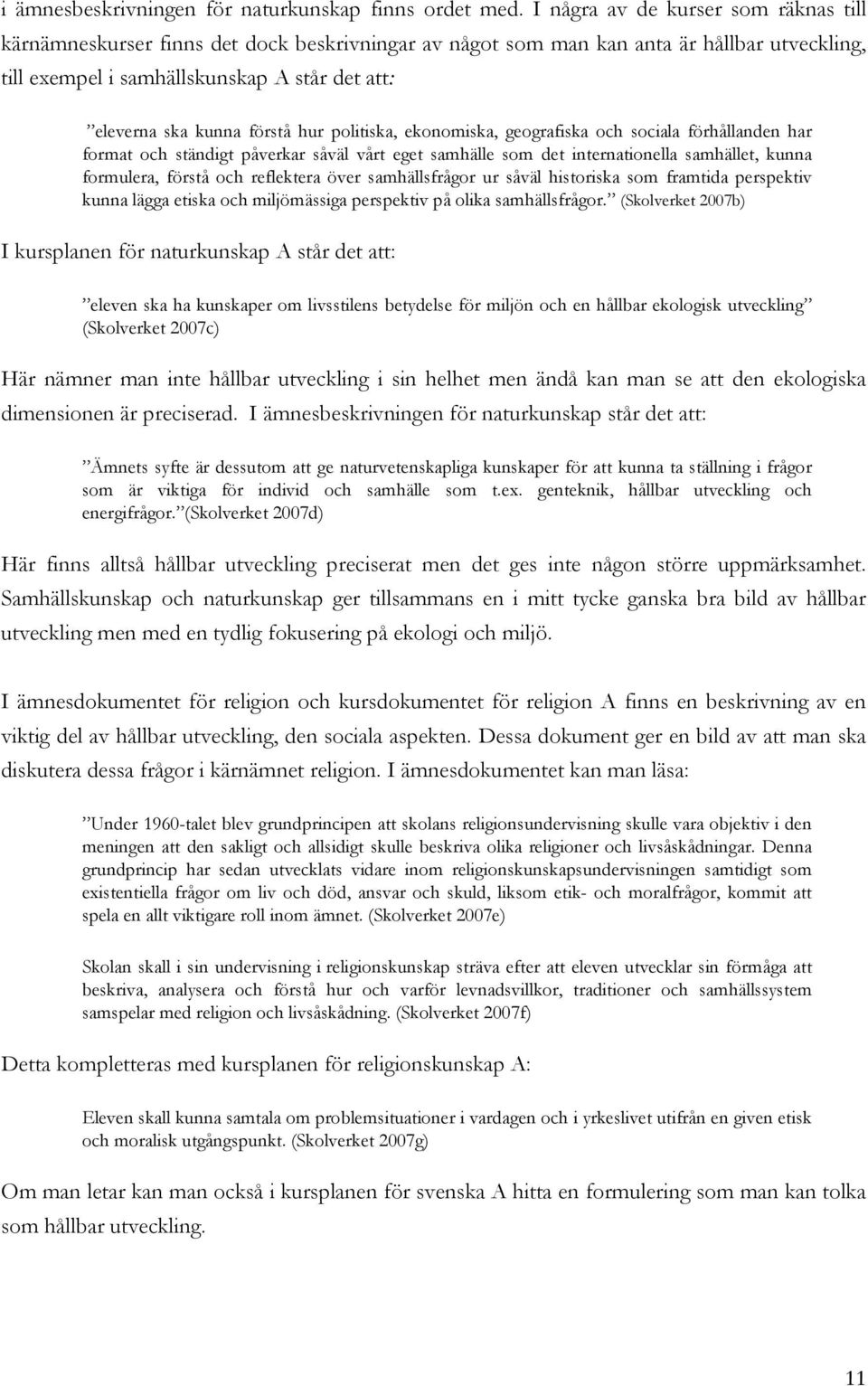 förstå hur politiska, ekonomiska, geografiska och sociala förhållanden har format och ständigt påverkar såväl vårt eget samhälle som det internationella samhället, kunna formulera, förstå och