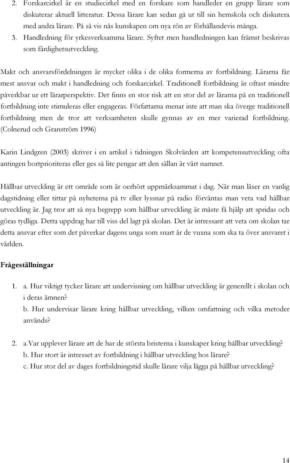 Makt och ansvarsfördelningen är mycket olika i de olika formerna av fortbildning. Lärarna får mest ansvar och makt i handledning och forskarcirkel.