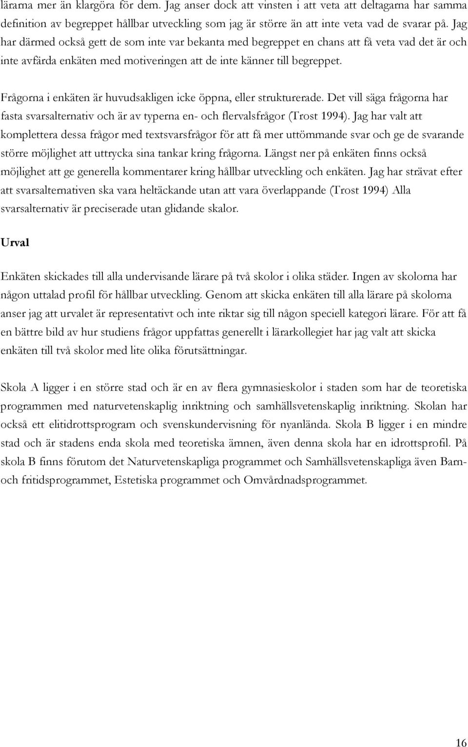 Frågorna i enkäten är huvudsakligen icke öppna, eller strukturerade. Det vill säga frågorna har fasta svarsalternativ och är av typerna en- och flervalsfrågor (Trost 1994).