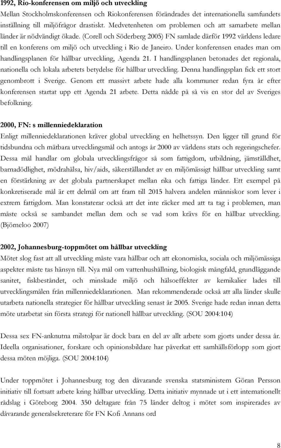 (Corell och Söderberg 2005) FN samlade därför 1992 världens ledare till en konferens om miljö och utveckling i Rio de Janeiro.