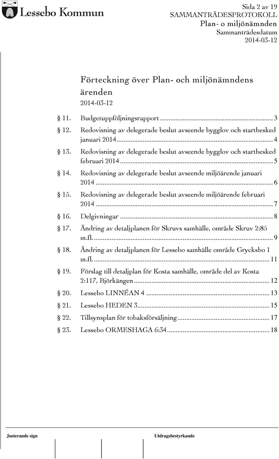 Redovisning av delegerade beslut avseende miljöärende februari 2014... 7 16. Delgivningar... 8 17. Ändring av detaljplanen för Skruvs samhälle, område Skruv 2:85 m.fl.... 9 18.