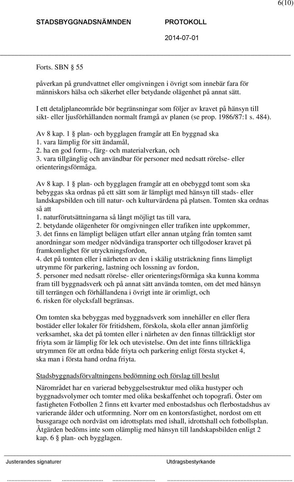 1 plan- och bygglagen framgår att En byggnad ska 1. vara lämplig för sitt ändamål, 2. ha en god form-, färg- och materialverkan, och 3.