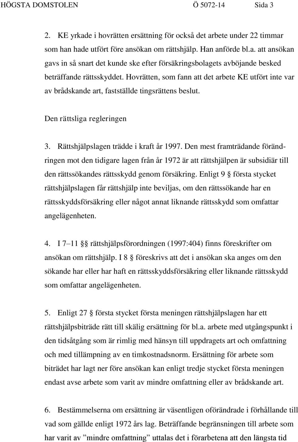 Den mest framträdande förändringen mot den tidigare lagen från år 1972 är att rättshjälpen är subsidiär till den rättssökandes rättsskydd genom försäkring.