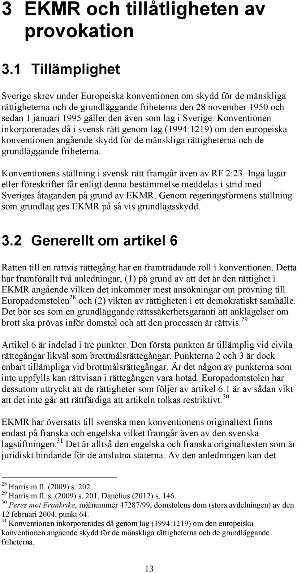 lag i Sverige. Konventionen inkorporerades då i svensk rätt genom lag (1994:1219) om den europeiska konventionen angående skydd för de mänskliga rättigheterna och de grundläggande friheterna.