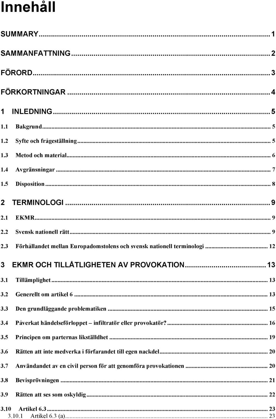 .. 12 3 EKMR OCH TILLÅTLIGHETEN AV PROVOKATION...13 3.1 Tillämplighet... 13 3.2 Generellt om artikel 6... 13 3.3 Den grundläggande problematiken... 15 3.