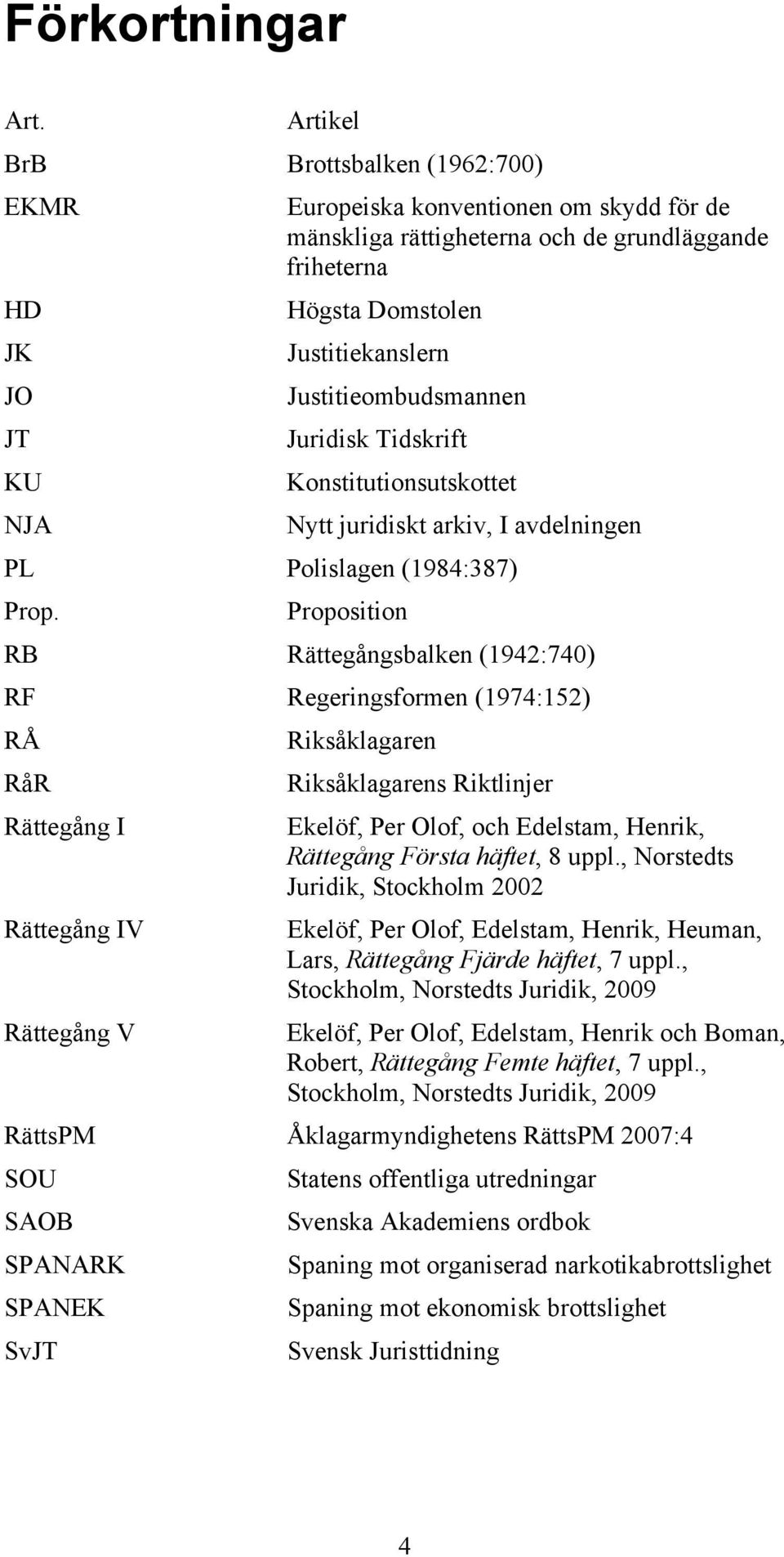 Justitieombudsmannen Juridisk Tidskrift Konstitutionsutskottet Nytt juridiskt arkiv, I avdelningen PL Polislagen (1984:387) Prop.