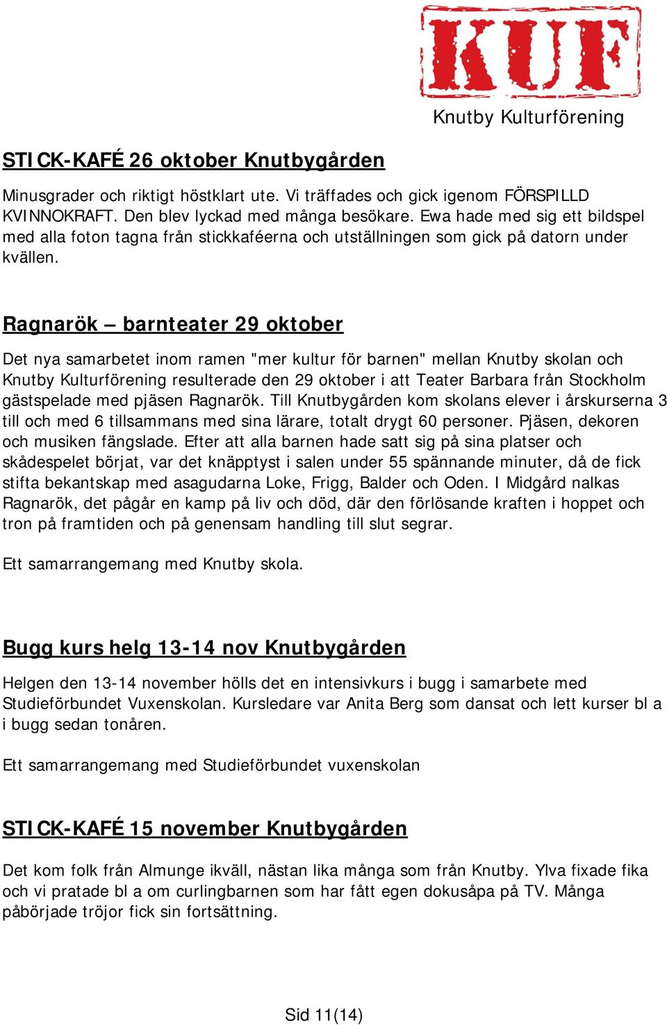 Ragnarök barnteater 29 oktober Det nya samarbetet inom ramen "mer kultur för barnen" mellan Knutby skolan och Knutby Kulturförening resulterade den 29 oktober i att Teater Barbara från Stockholm