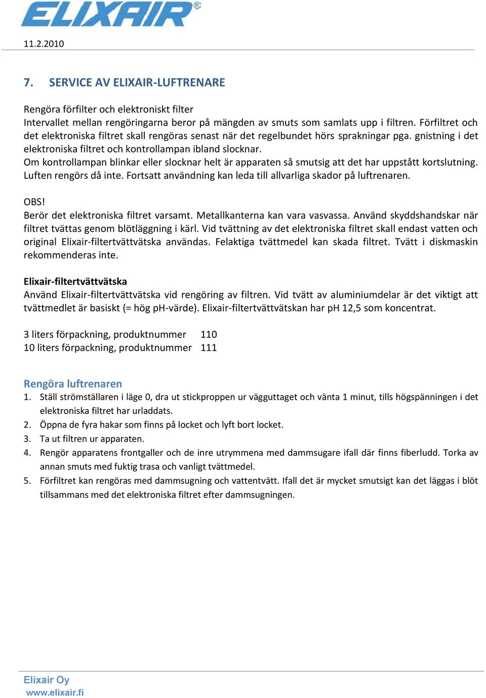 Om kontrollampan blinkar eller slocknar helt är apparaten så smutsig att det har uppstått kortslutning. Luften rengörs då inte. Fortsatt användning kan leda till allvarliga skador på luftrenaren. OBS!